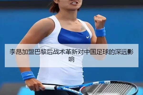 李昂加盟巴黎后战术革新对中国足球的深远影响